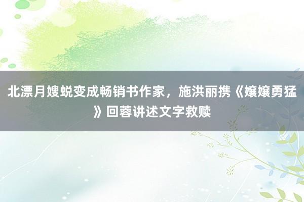 北漂月嫂蜕变成畅销书作家，施洪丽携《嬢嬢勇猛》回蓉讲述文字救赎