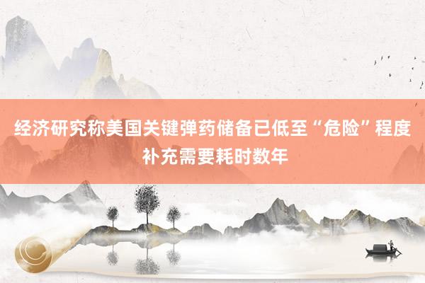 经济研究称美国关键弹药储备已低至“危险”程度 补充需要耗时数年