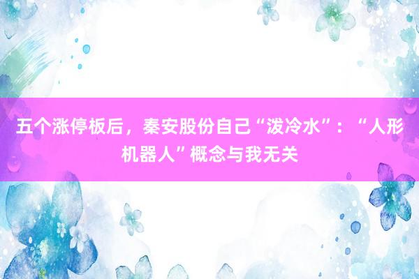 五个涨停板后，秦安股份自己“泼冷水”：“人形机器人”概念与我无关