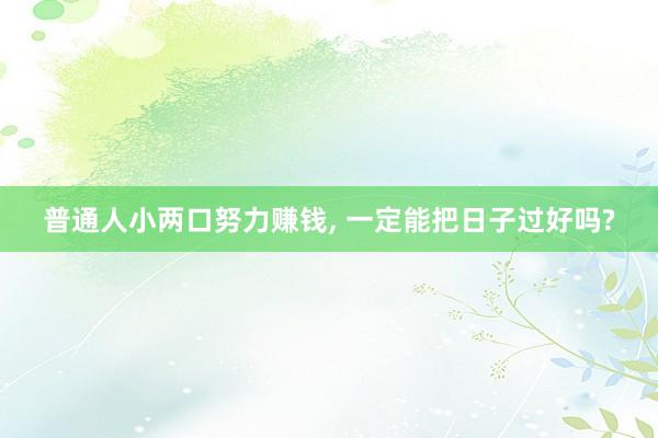 普通人小两口努力赚钱, 一定能把日子过好吗?