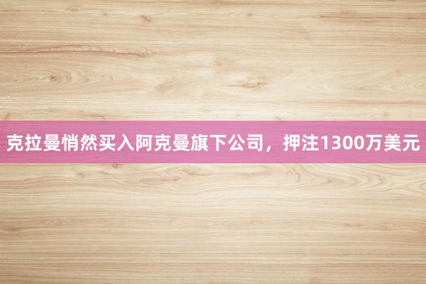 克拉曼悄然买入阿克曼旗下公司，押注1300万美元