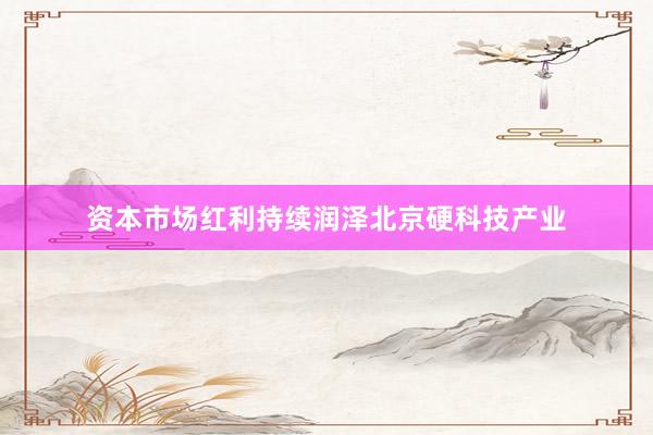 资本市场红利持续润泽北京硬科技产业