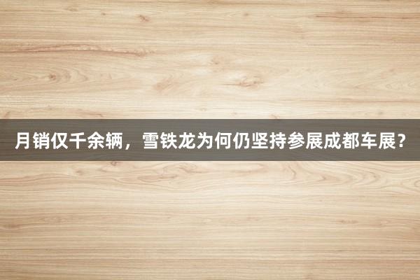 月销仅千余辆，雪铁龙为何仍坚持参展成都车展？