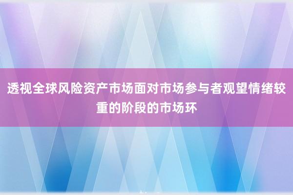透视全球风险资产市场面对市场参与者观望情绪较重的阶段的市场环