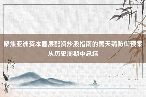 聚焦亚洲资本圈层配资炒股指南的黑天鹅防御预案从历史周期中总结