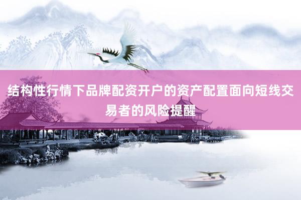 结构性行情下品牌配资开户的资产配置面向短线交易者的风险提醒