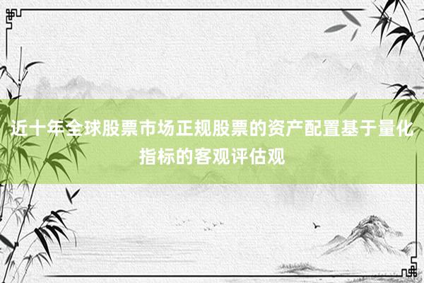 近十年全球股票市场正规股票的资产配置基于量化指标的客观评估观