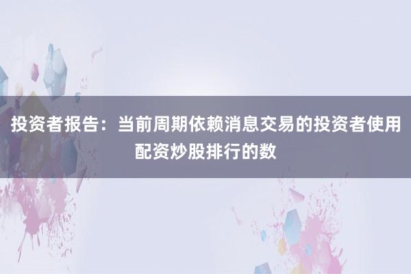 投资者报告：当前周期依赖消息交易的投资者使用配资炒股排行的数