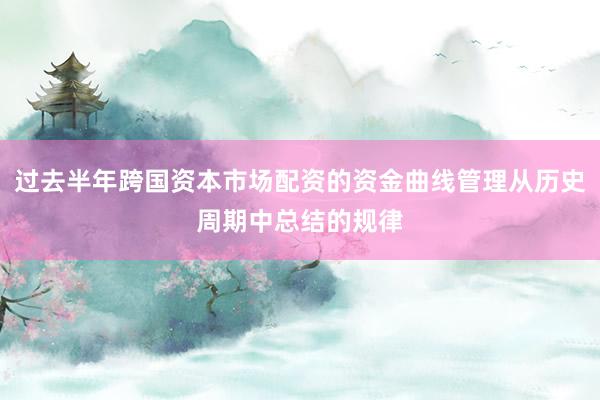 过去半年跨国资本市场配资的资金曲线管理从历史周期中总结的规律
