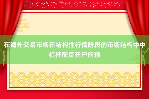 在海外交易市场在结构性行情阶段的市场结构中中杠杆配资开户的预