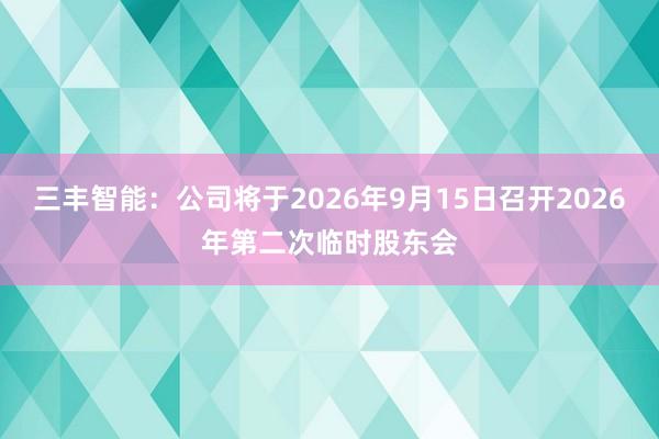 三丰智能:公司将于2026年9月15日召开2026年第二次临时股东会