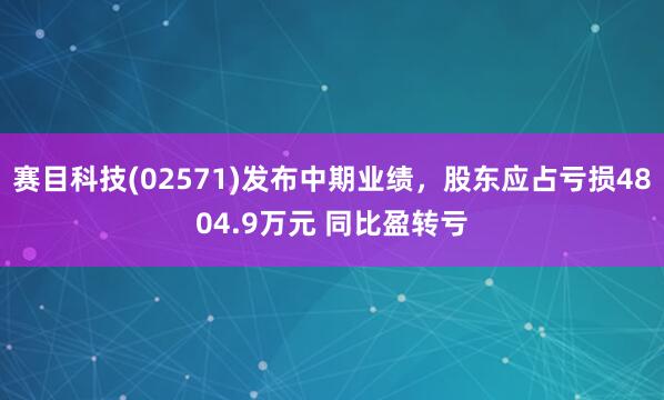 赛目科技(02571)发布中期业绩，股东应占亏损4804.9万元 同比盈转亏
