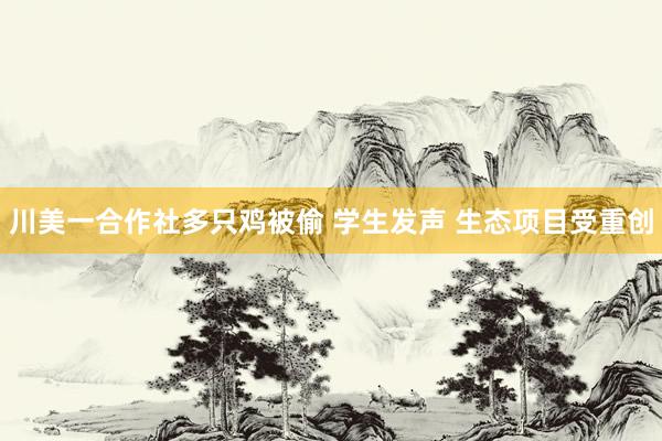川美一合作社多只鸡被偷 学生发声 生态项目受重创