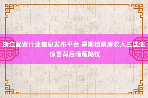 浙江配资行业信息发布平台 暑期档票房收入三连涨 惊喜背后暗藏隐忧