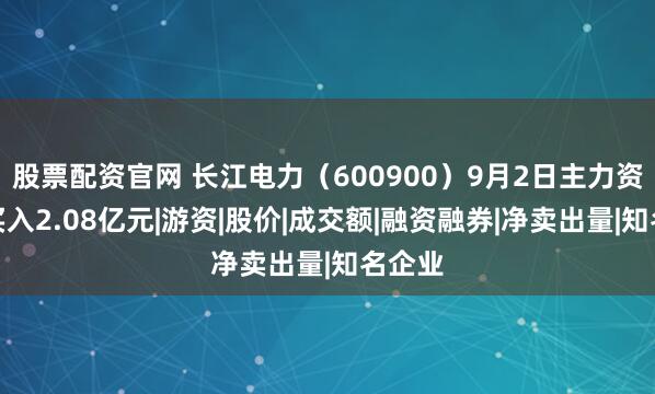 股票配资官网 长江电力（600900）9月2日主力资金净买入2.08亿元|游资|股价|成交额|融资融券|净卖出量|知名企业