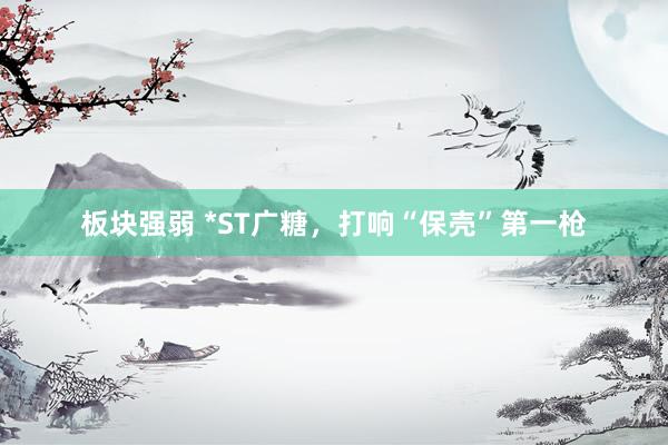 板块强弱 *ST广糖，打响“保壳”第一枪
