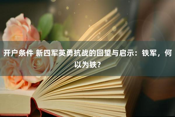 开户条件 新四军英勇抗战的回望与启示：铁军，何以为铁？