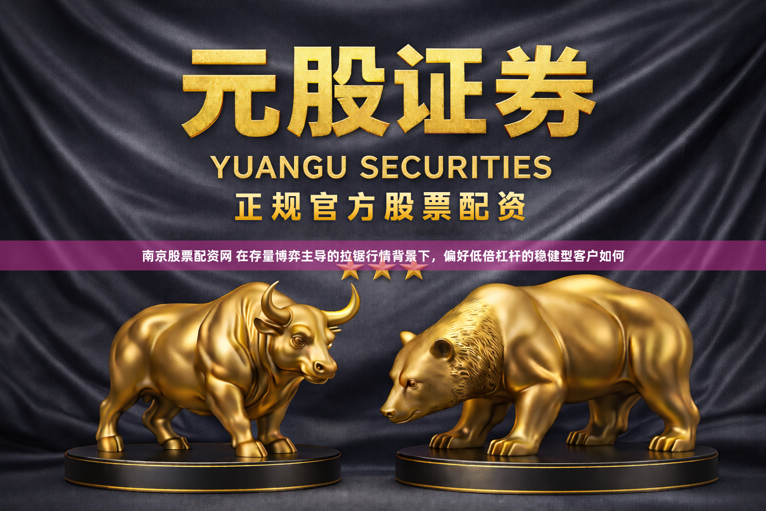 南京股票配资网 在存量博弈主导的拉锯行情背景下，偏好低倍杠杆的稳健型客户如何