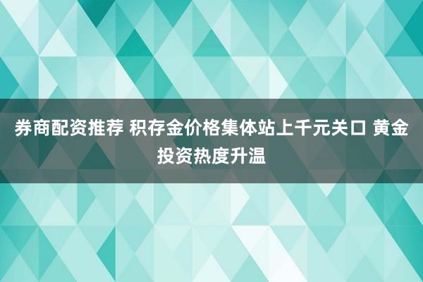 券商配资推荐 积存金价格集体站上千元关口 黄金投资热度升温