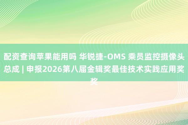 配资查询苹果能用吗 华锐捷-OMS 乘员监控摄像头总成 | 申报2026第八届金辑奖最佳技术实践应用奖