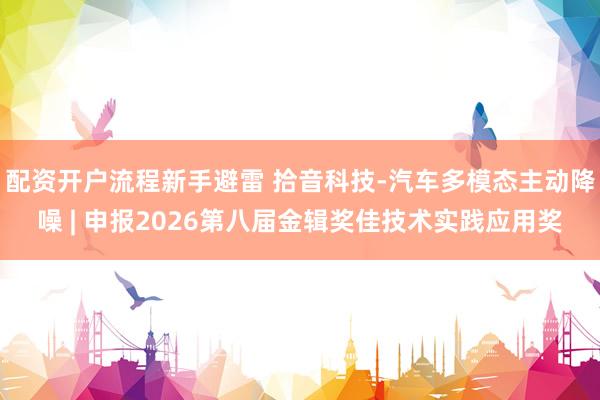 配资开户流程新手避雷 拾音科技-汽车多模态主动降噪 | 申报2026第八届金辑奖佳技术实践应用奖