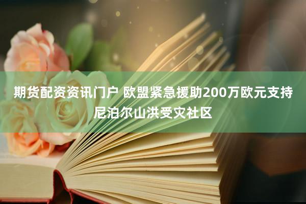 期货配资资讯门户 欧盟紧急援助200万欧元支持尼泊尔山洪受灾社区