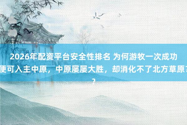 2026年配资平台安全性排名 为何游牧一次成功便可入主中原，中原屡屡大胜，却消化不了北方草原？
