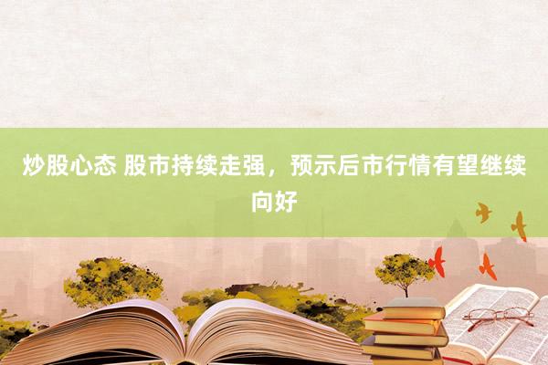 炒股心态 股市持续走强，预示后市行情有望继续向好