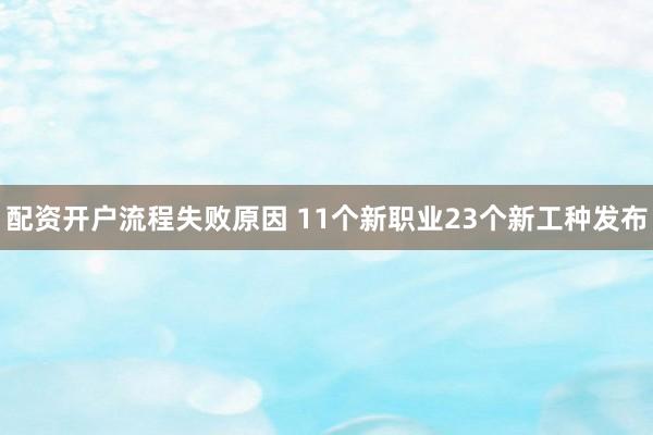 配资开户流程失败原因 11个新职业23个新工种发布