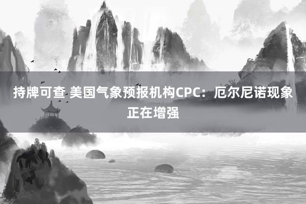 持牌可查 美国气象预报机构CPC：厄尔尼诺现象正在增强