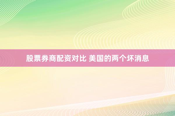 股票券商配资对比 美国的两个坏消息