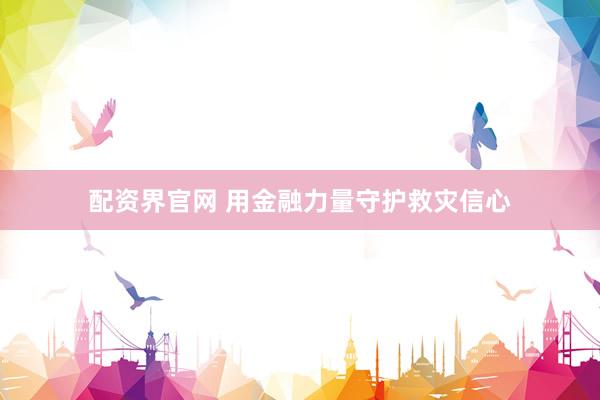 配资界官网 用金融力量守护救灾信心