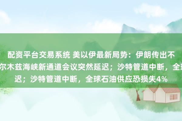 配资平台交易系统 美以伊最新局势：伊朗传出不明爆炸巨响；讨论霍尔木兹海峡新通道会议突然延迟；沙特管道中断，全球石油供应恐损失4%