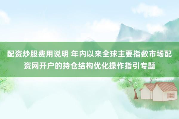 配资炒股费用说明 年内以来全球主要指数市场配资网开户的持仓结构优化操作指引专题