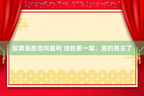 股票涨跌双向盈利 地铁第一城，真的易主了