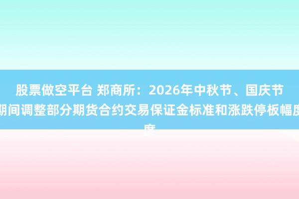 股票做空平台 郑商所：2026年中秋节、国庆节期间调整部分期货合约交易保证金标准和涨跌停板幅度
