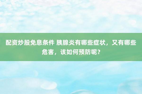 配资炒股免息条件 胰腺炎有哪些症状，又有哪些危害，该如何预防呢？