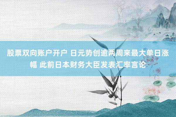 股票双向账户开户 日元势创逾两周来最大单日涨幅 此前日本财务大臣发表汇率言论