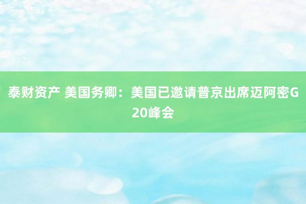 泰财资产 美国务卿：美国已邀请普京出席迈阿密G20峰会
