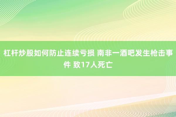 杠杆炒股如何防止连续亏损 南非一酒吧发生枪击事件 致17人死亡
