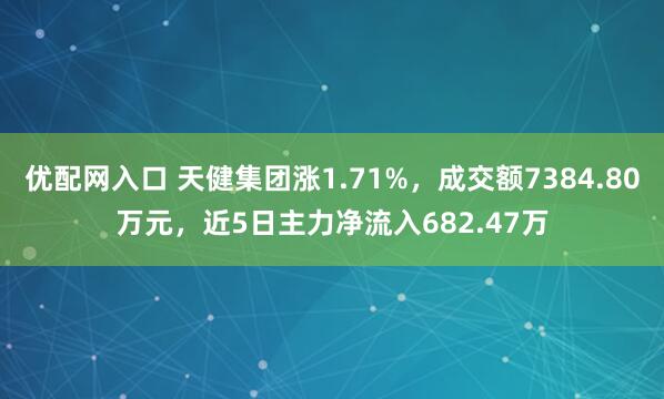 优配网入口 天健集团涨1.71%，成交额7384.80万元，近5日主力净流入682.47万