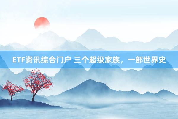 ETF资讯综合门户 三个超级家族，一部世界史