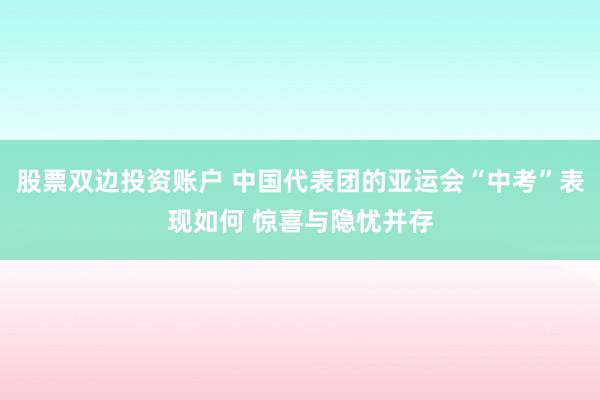 股票双边投资账户 中国代表团的亚运会“中考”表现如何 惊喜与隐忧并存