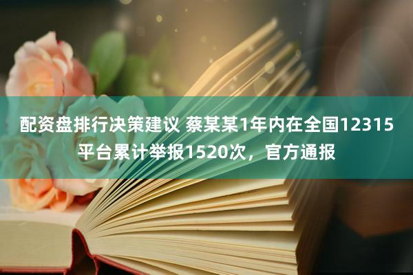配资盘排行决策建议 蔡某某1年内在全国12315平台累计举报1520次，官方通报