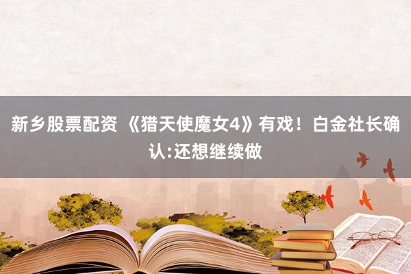 新乡股票配资 《猎天使魔女4》有戏！白金社长确认:还想继续做