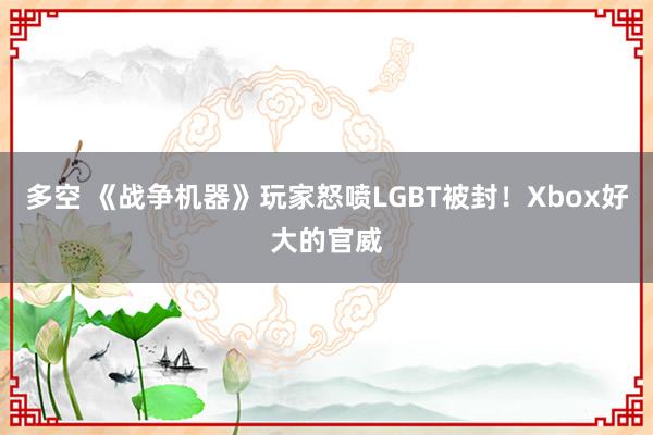 多空 《战争机器》玩家怒喷LGBT被封！Xbox好大的官威