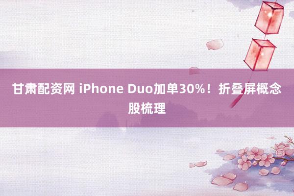 甘肃配资网 iPhone Duo加单30%！折叠屏概念股梳理