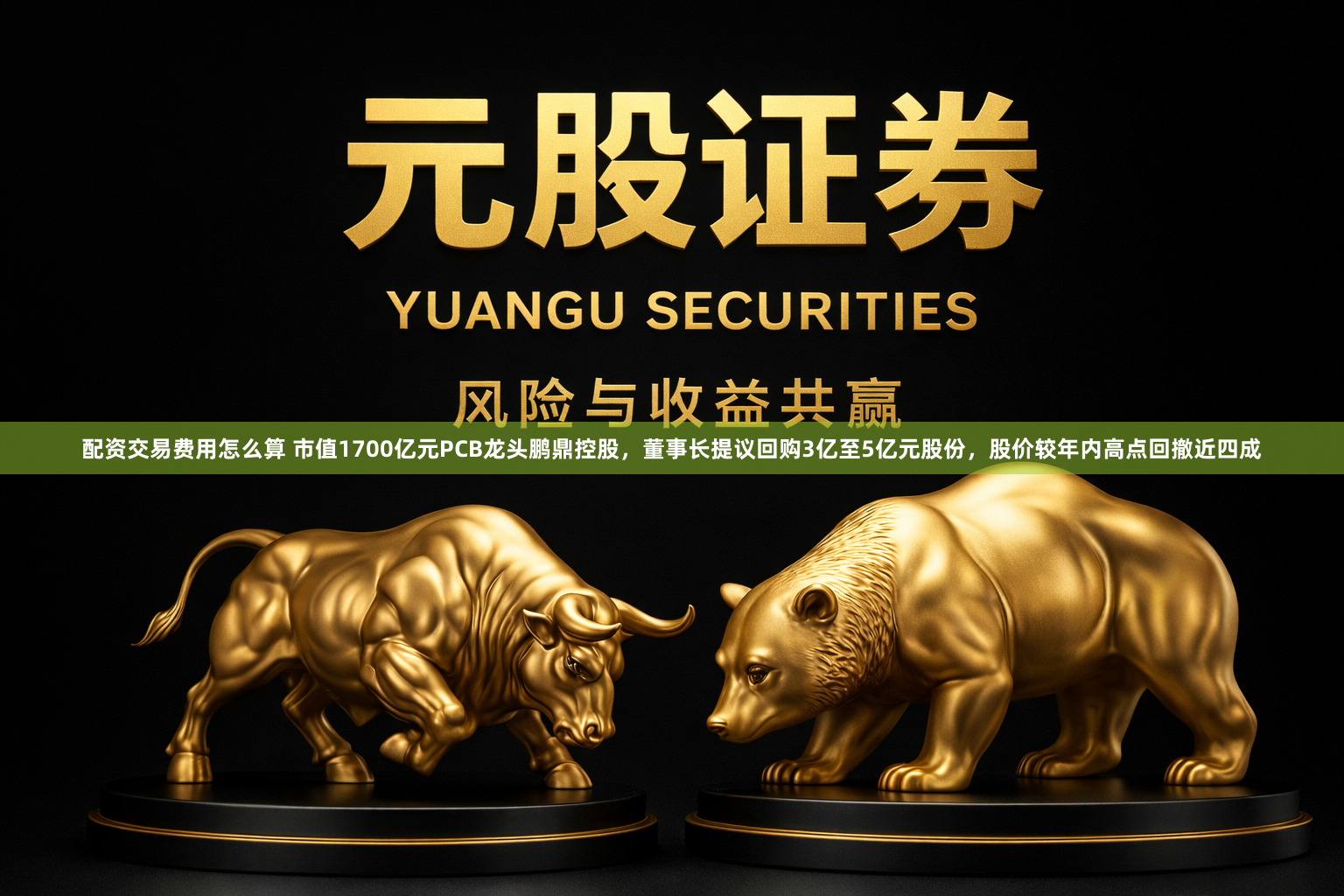 配资交易费用怎么算 市值1700亿元PCB龙头鹏鼎控股，董事长提议回购3亿至5亿元股份，股价较年内高点回撤近四成