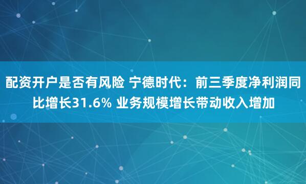 配资开户是否有风险 宁德时代：前三季度净利润同比增长31.6% 业务规模增长带动收入增加