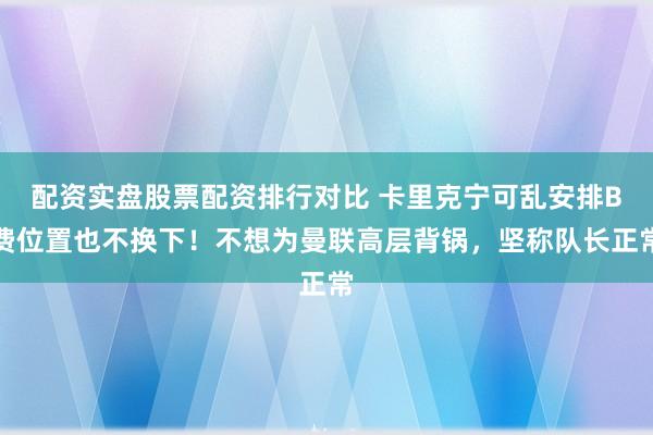 配资实盘股票配资排行对比 卡里克宁可乱安排B费位置也不换下！不想为曼联高层背锅，坚称队长正常